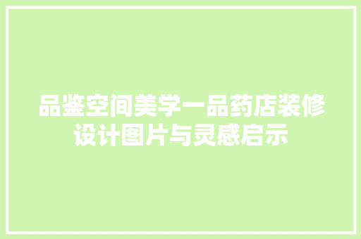 品鉴空间美学一品药店装修设计图片与灵感启示