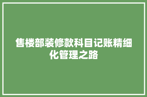 售楼部装修款科目记账精细化管理之路