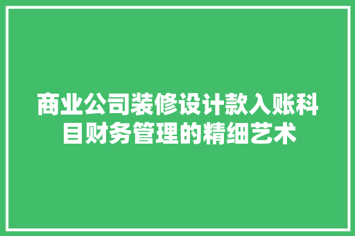 商业公司装修设计款入账科目财务管理的精细艺术