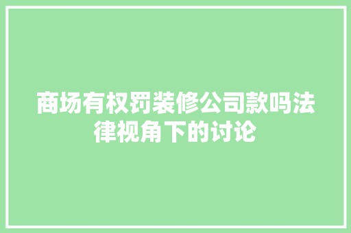 商场有权罚装修公司款吗法律视角下的讨论