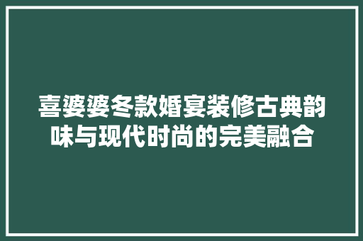 喜婆婆冬款婚宴装修古典韵味与现代时尚的完美融合