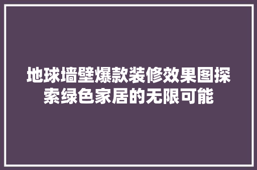 地球墙壁爆款装修效果图探索绿色家居的无限可能