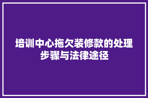 培训中心拖欠装修款的处理步骤与法律途径