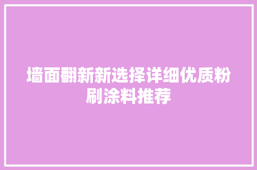 墙面翻新新选择详细优质粉刷涂料推荐