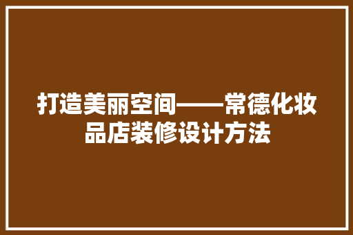 打造美丽空间——常德化妆品店装修设计方法