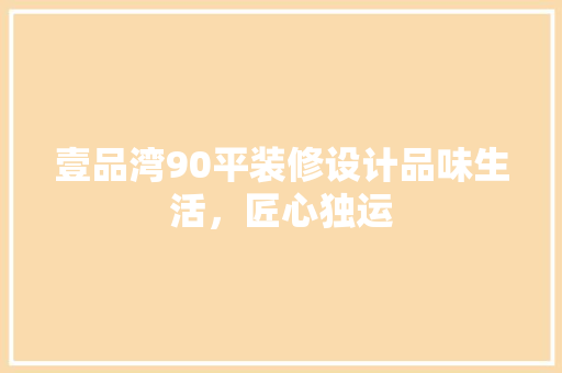 壹品湾90平装修设计品味生活，匠心独运
