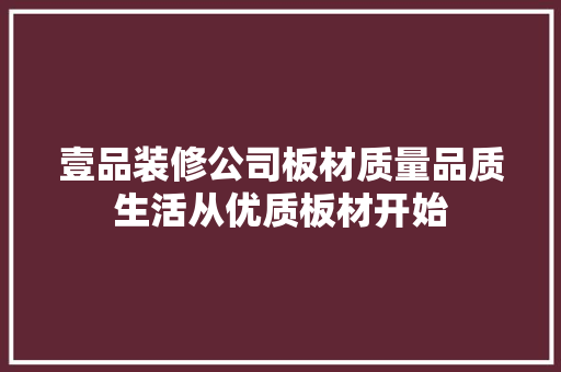 壹品装修公司板材质量品质生活从优质板材开始