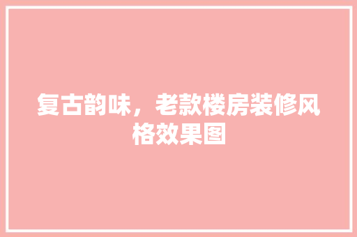 复古韵味，老款楼房装修风格效果图