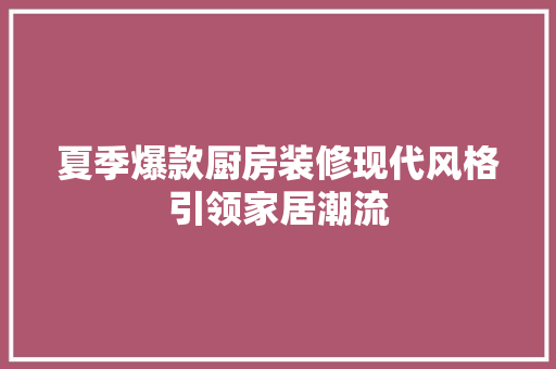 夏季爆款厨房装修现代风格引领家居潮流