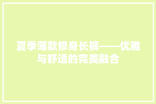 夏季薄款修身长裤——优雅与舒适的完美融合