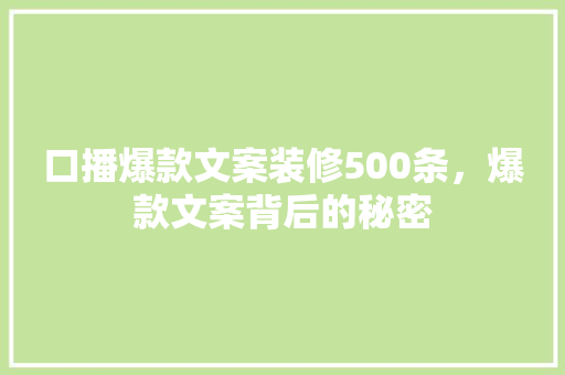 口播爆款文案装修500条，爆款文案背后的秘密