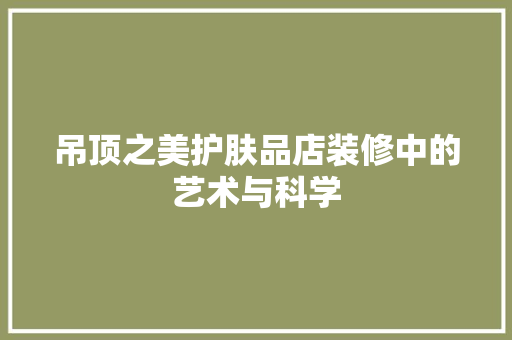 吊顶之美护肤品店装修中的艺术与科学