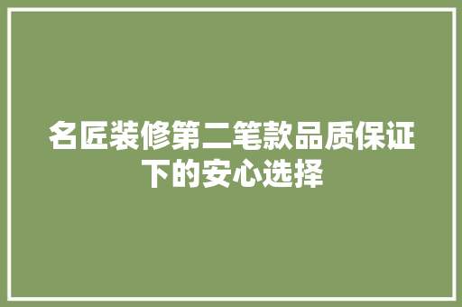 名匠装修第二笔款品质保证下的安心选择