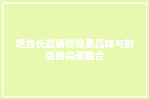 吧台长款装修效果品味与时尚的完美融合