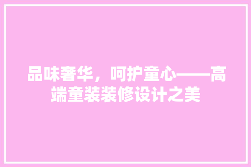 品味奢华，呵护童心——高端童装装修设计之美