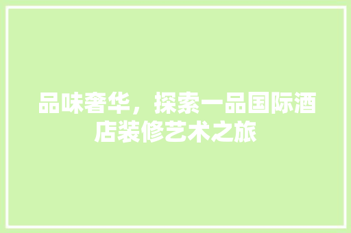 品味奢华，探索一品国际酒店装修艺术之旅