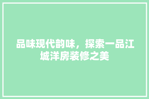 品味现代韵味，探索一品江城洋房装修之美