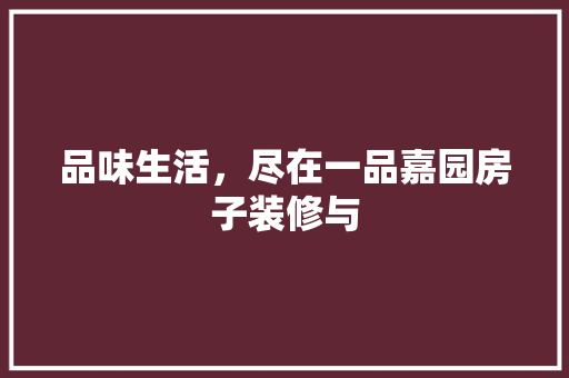 品味生活，尽在一品嘉园房子装修与