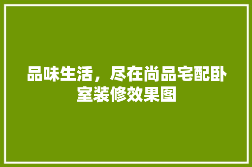 品味生活，尽在尚品宅配卧室装修效果图