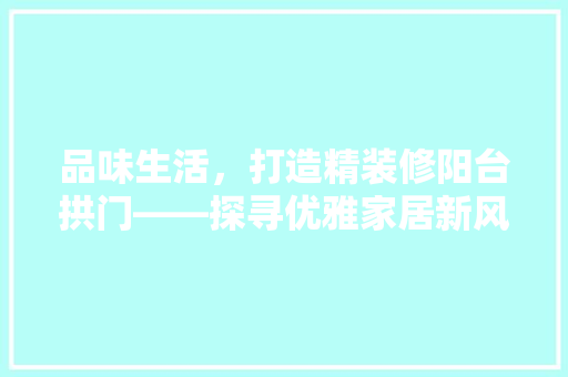 品味生活，打造精装修阳台拱门——探寻优雅家居新风尚