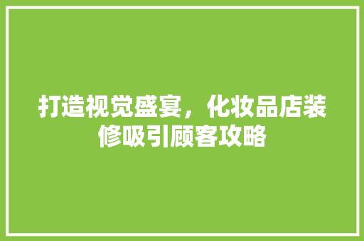 打造视觉盛宴，化妆品店装修吸引顾客攻略
