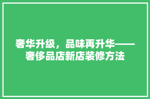 奢华升级，品味再升华——奢侈品店新店装修方法
