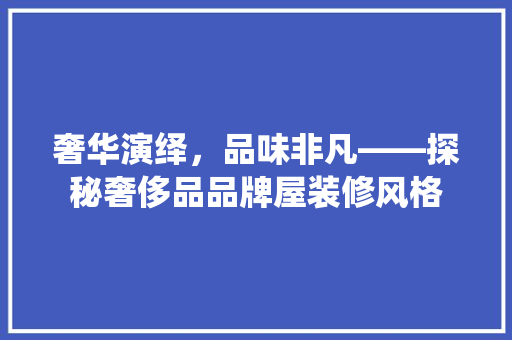 奢华演绎，品味非凡——探秘奢侈品品牌屋装修风格
