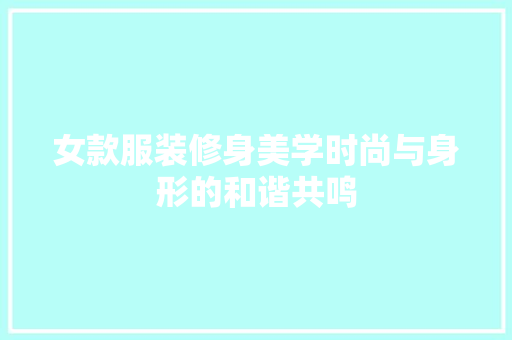 女款服装修身美学时尚与身形的和谐共鸣