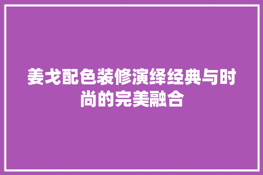 姜戈配色装修演绎经典与时尚的完美融合