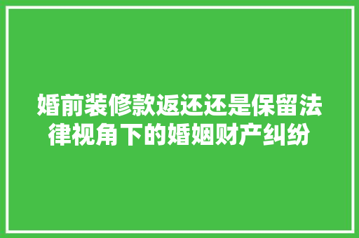 婚前装修款返还还是保留法律视角下的婚姻财产纠纷