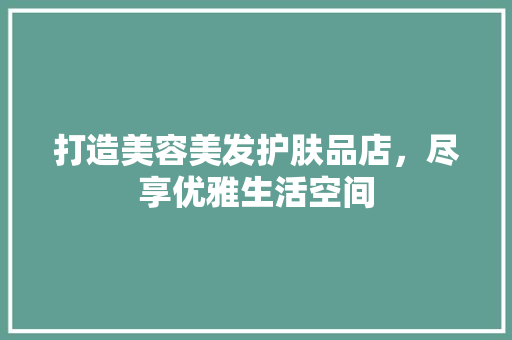 打造美容美发护肤品店，尽享优雅生活空间