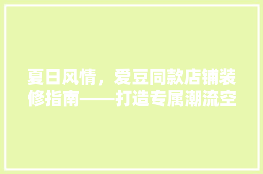 夏日风情，爱豆同款店铺装修指南——打造专属潮流空间  第1张