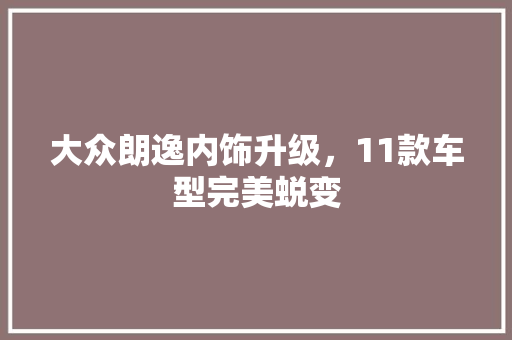 大众朗逸内饰升级，11款车型完美蜕变