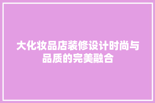 大化妆品店装修设计时尚与品质的完美融合