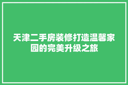天津二手房装修打造温馨家园的完美升级之旅