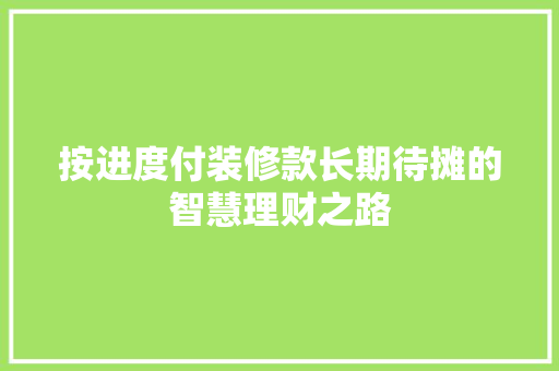 按进度付装修款长期待摊的智慧理财之路