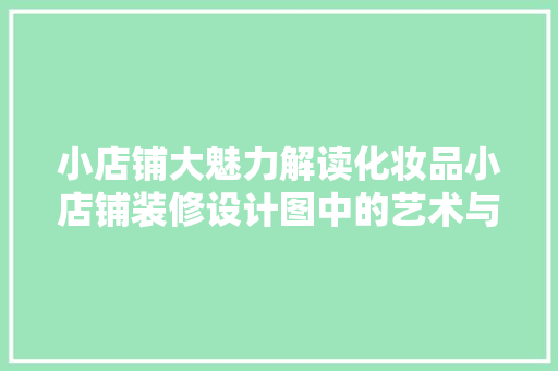 小店铺大魅力解读化妆品小店铺装修设计图中的艺术与科学