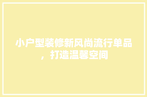 小户型装修新风尚流行单品，打造温馨空间