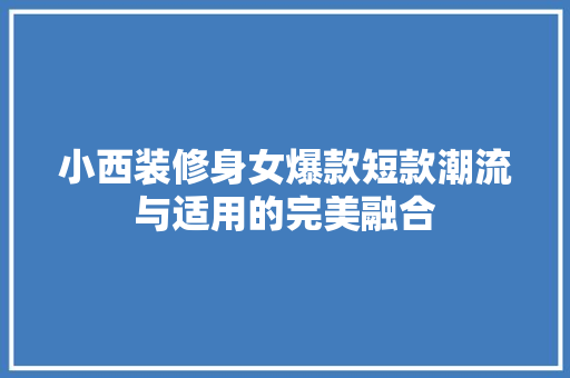 小西装修身女爆款短款潮流与适用的完美融合