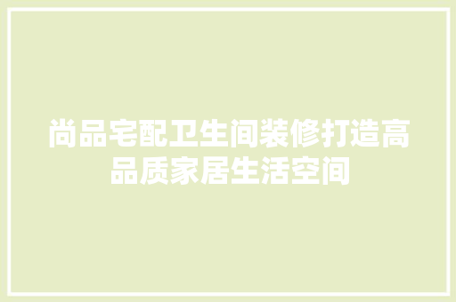 尚品宅配卫生间装修打造高品质家居生活空间