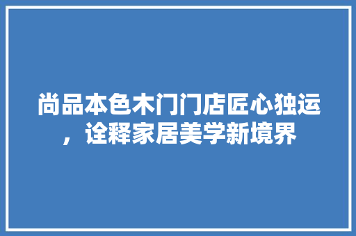 尚品本色木门门店匠心独运，诠释家居美学新境界