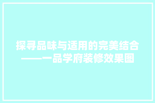 探寻品味与适用的完美结合——一品学府装修效果图