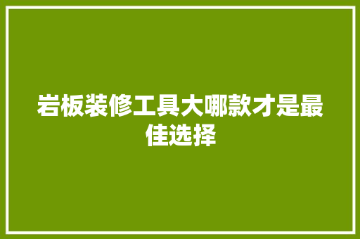 岩板装修工具大哪款才是最佳选择