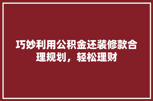 巧妙利用公积金还装修款合理规划，轻松理财