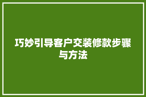 巧妙引导客户交装修款步骤与方法