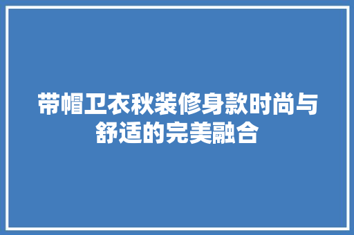带帽卫衣秋装修身款时尚与舒适的完美融合