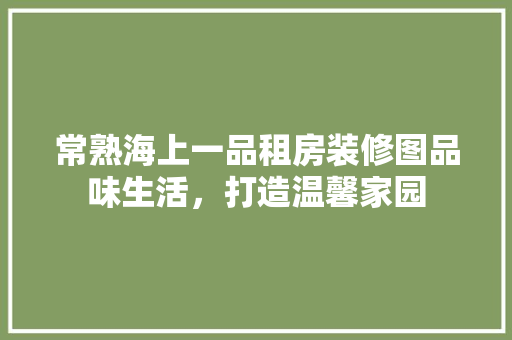 常熟海上一品租房装修图品味生活，打造温馨家园