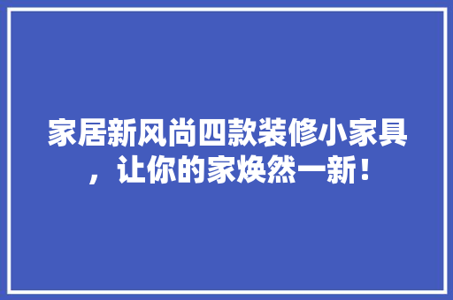 家居新风尚四款装修小家具，让你的家焕然一新！