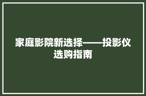 家庭影院新选择——投影仪选购指南