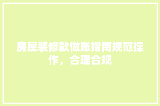 房屋装修款做账指南规范操作，合理合规